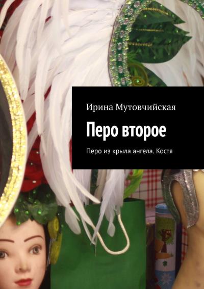 Книга Перо второе. Перо из крыла ангела. Костя (Ирина Мутовчийская)